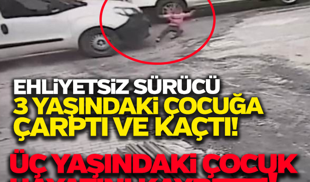 Ehliyetsiz sürücü 3 yaşındaki çocuğa çarpıp kaçtı