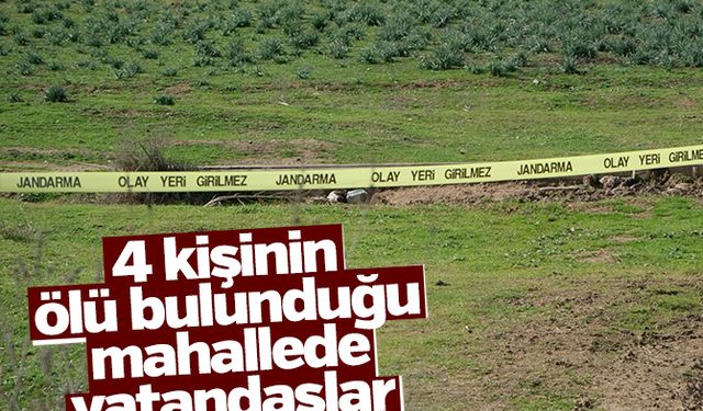 4 kişinin ölü bulunduğu mahallede vatandaşlar şaşkın