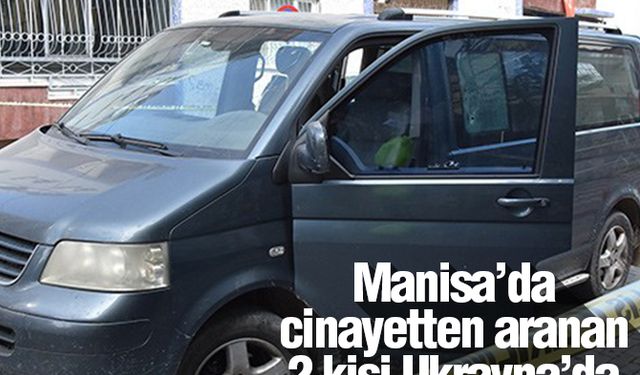 Manisa’da cinayetten aranan 2 kişi Ukrayna’da yakalandı