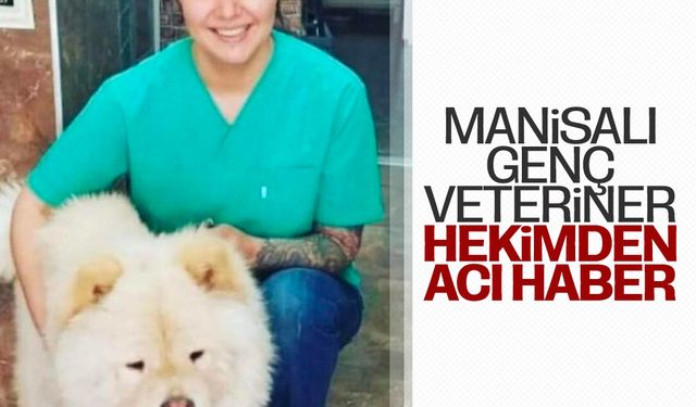 Manisalı genç veteriner hekimden acı haber