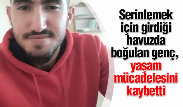 Serinlemek için girdiği havuzda boğulan genç, yaşam mücadelesini kaybetti