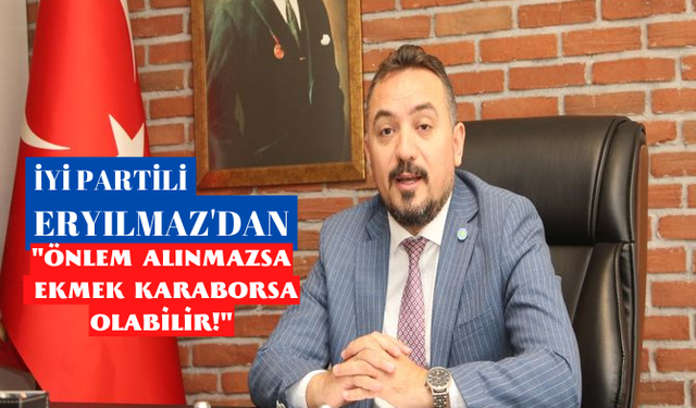 İYİ Partili Eryılmaz, “Önlem alınmazsa ekmek karaborsa olabilir!”