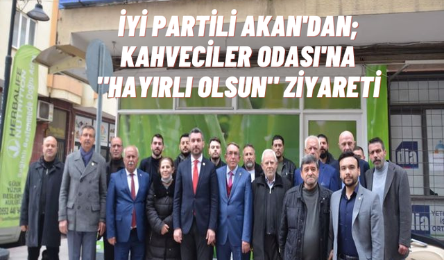 İYİ Partili Akan’dan Kahveciler Odası’na “hayırlı olsun” ziyareti