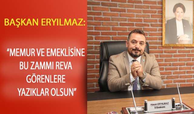 BAŞKAN ERYILMAZ, “MEMUR VE EMEKLİSİNE BU ZAMMI REVA GÖRENLERE YAZIKLAR OLSUN”