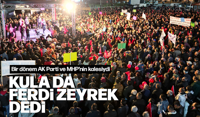 Bir dönem AK Parti ve MHP'nin kalesi olan Kula da Ferdi Zeyrek dedi