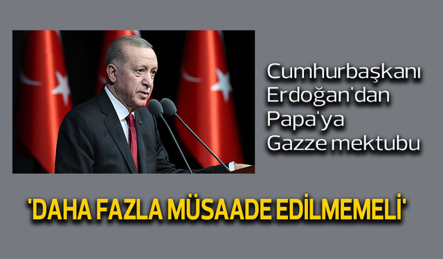 Cumhurbaşkanı Erdoğan'dan Papa'ya Gazze mektubu: 'Daha fazla müsaade edilmemeli'