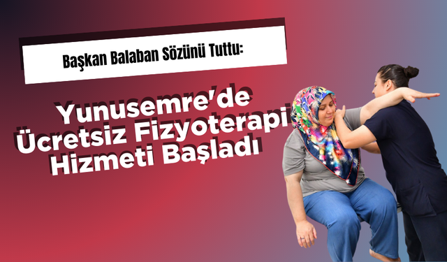 Başkan Balaban Sözünü Tuttu: Yunusemre'de Ücretsiz Fizyoterapi Hizmeti Başladı