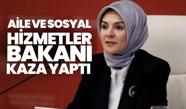 Aile ve Sosyal Hizmetler bakanı kaza yaptı