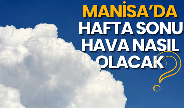 Manisa’da hafta sonu hava nasıl olacak?