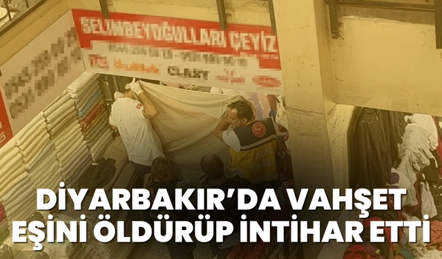 Diyarbakır’da vahşet eşini öldürüp intihar etti