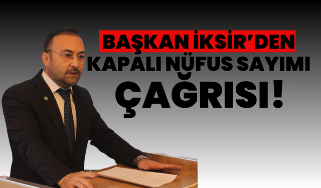 Başkan İksir’den Kapalı Nüfus Sayımı Çağrısı!