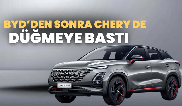 BYD’den sonra Chery de düğmeye bastı