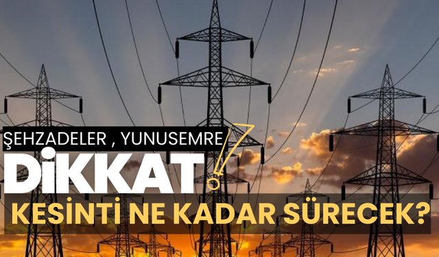 Şehzadeler ve Yunusemre dikkat! Elektrik kesintisi