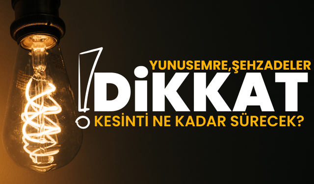 Şehzadeler ve Yunusemre dikkat! kesinti ne kadar sürecek?