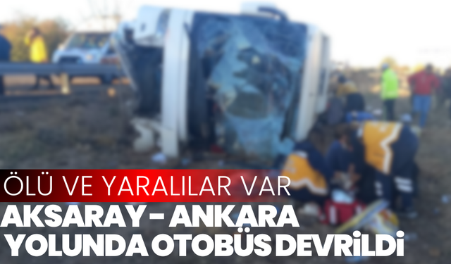 Aksaray-Ankara yolunda yolcu otobüs devrildi: Çok sayıda ölü ve yaralı var