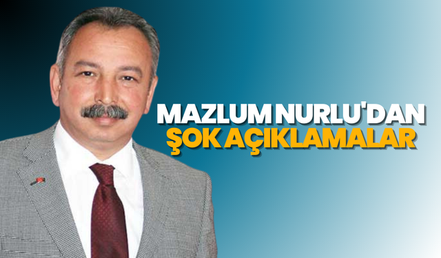 Mazlum Nurlu'dan şok açıklamalar