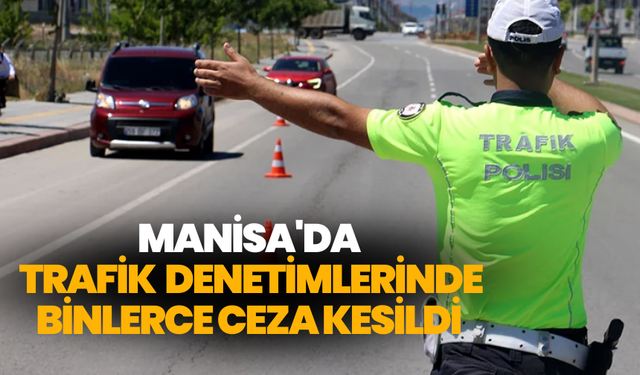 Manisa'da Trafik İhlali Denetimlerinde Binlerce Ceza Kesildi