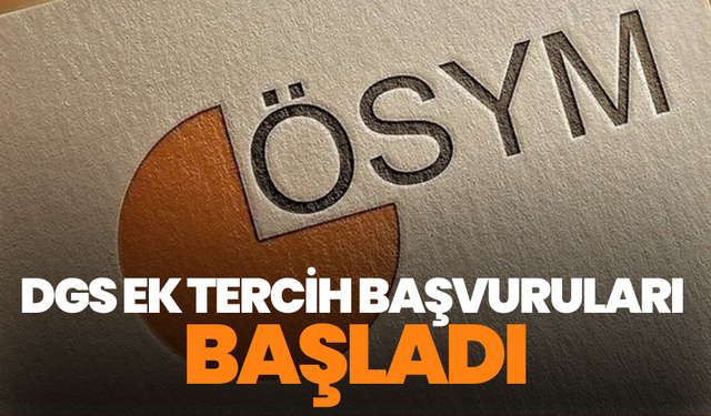 DGS ek tercih başvuruları başladı