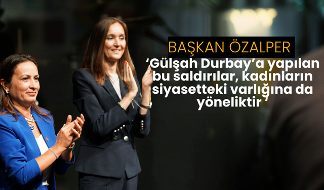 Başkan Özalper ‘Gülşah Durbay’a yapılan bu saldırılar, kadınların siyasetteki varlığına da yöneliktir ‘