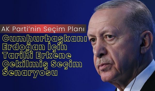 AK Parti’nin Seçim Planı: Cumhurbaşkanı Erdoğan İçin Tarihi Erkene Çekilmiş Seçim Senaryosu