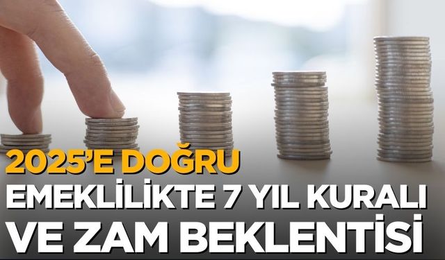 2025’e Doğru Emeklilikte 7 Yıl Kuralı ve Zam Beklentisi