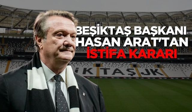 Beşiktaş Başkanı Hasan Arat'tan istifa kararı