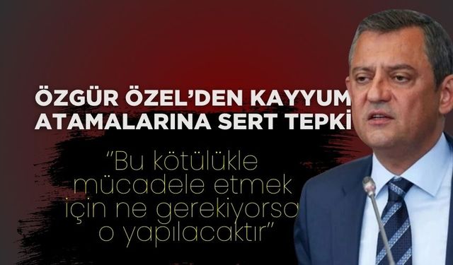 Özgür Özel’den Kayyum Atamalarına Sert Tepki