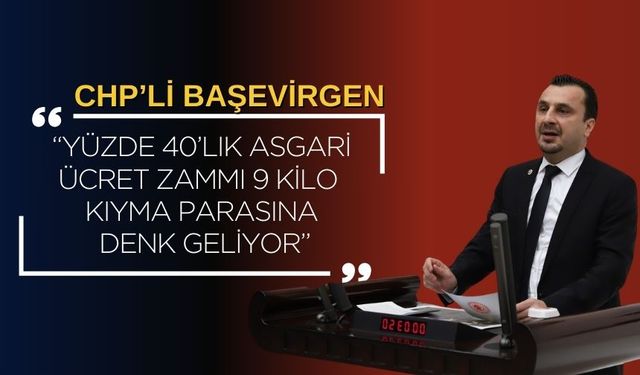 CHP’li Başevirgen: “Yüzde 40’lık Asgari Ücret Zammı 9 Kilo Kıyma Parasına Denk Geliyor”