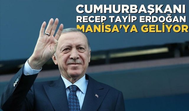 Cumhurbaşkanı Erdoğan Manisa'ya geliyor