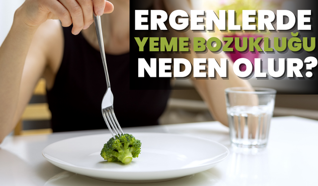 Ergenlerde yeme bozukluğu neden olur?