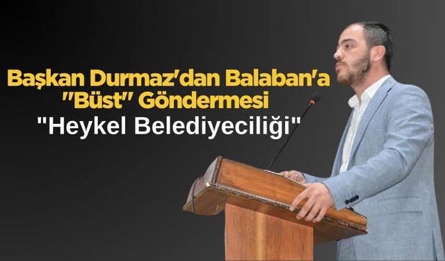 Durmaz'dan Balaban'a "Büst" Göndermesi: "Heykel Belediyeciliği"