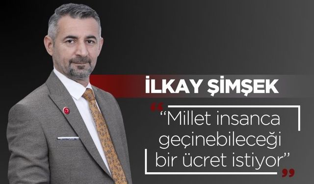 İlkay Şimşek: “Millet insanca geçinebileceği bir ücret istiyor”