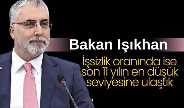 Bakan Işıkhan: İşsizlik oranında ise son 11 yılın en düşük seviyesine ulaştık