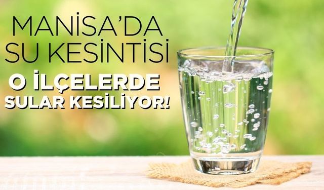 Manisa’da su kesintisi: O ilçelerde su yok!