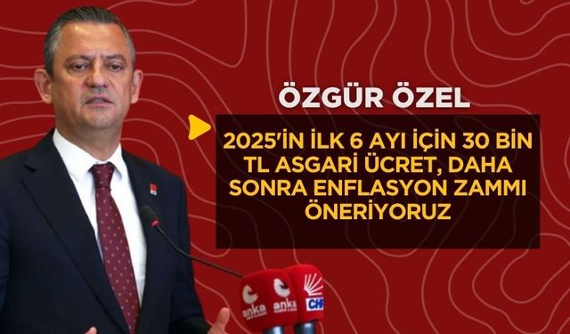 Özgür Özel: 2025'in ilk 6 ayı için 30 bin TL asgari ücret, daha sonra enflasyon zammı öneriyoruz