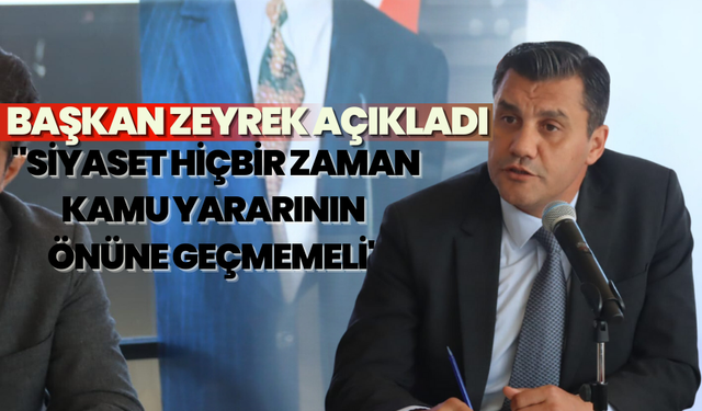 Başkan Zeyrek açıkladı: "Siyaset hiçbir zaman kamu yararının önüne geçmemeli"