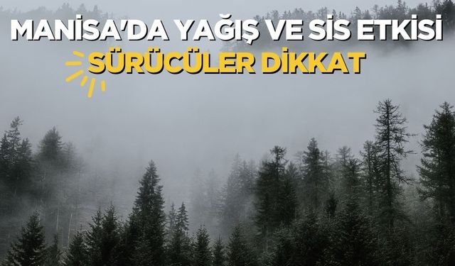 Manisalılar yağışlı ve sisli bir güne uyandı: İşte günlük  hava durumu