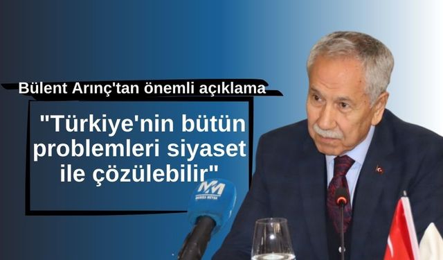 Bülent Arınç'tan önemli açıklama: "Türkiye'nin bütün problemleri siyaset ile çözülebilir"