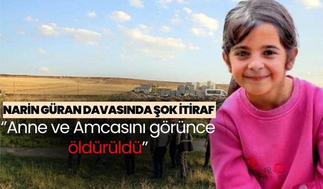 Narin Güran davasında şok itiraf: ‘’Anne ve Amcasını görünce öldürüldü’’