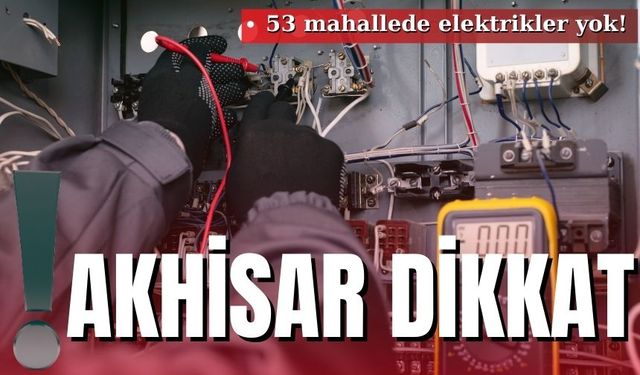 Akhisar dikkat: 53 mahallede elektrikler yok!