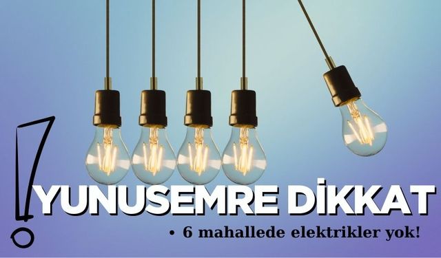 Yunusemre dikkat: 6 mahallede elektrikler yok!