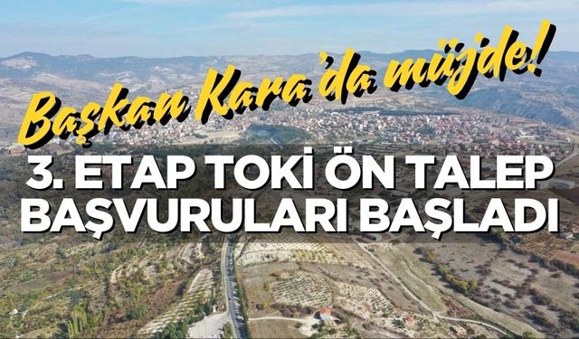 Başkan Kara’da müjde!  3. Etap TOKİ ön talep başvuruları başladı