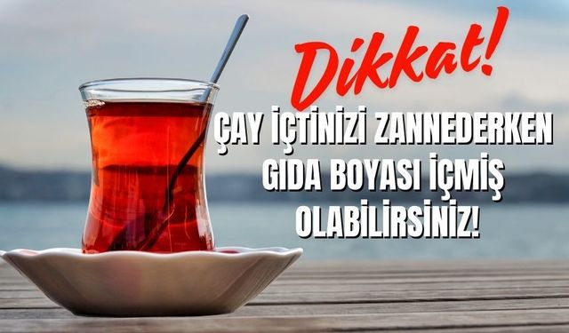 Dikkat! Çay içtinizi zannederken gıda boyası içmiş olabilirsiniz!