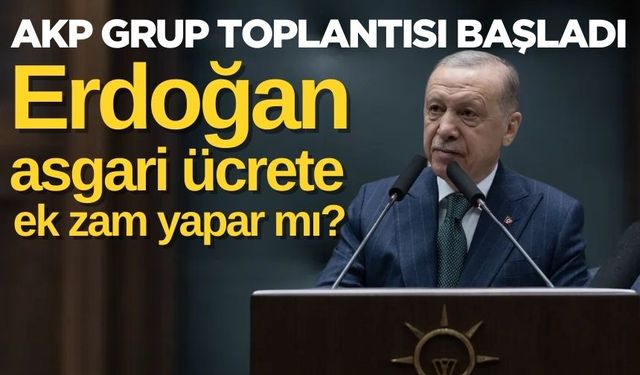 AKP Grup Toplantısı başladı: Erdoğan, asgari ücrete ek zam yapar mı?