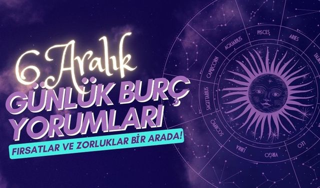 6 Aralık Günlük Burç Yorumları: Fırsatlar ve Zorluklar Bir Arada!