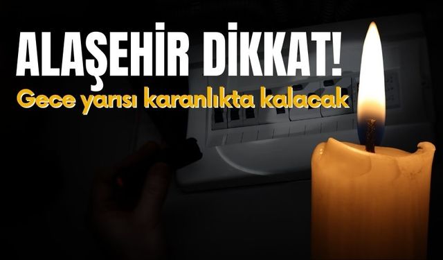 Alaşehir dikkat! Gece yarısı karanlıkta kalacak