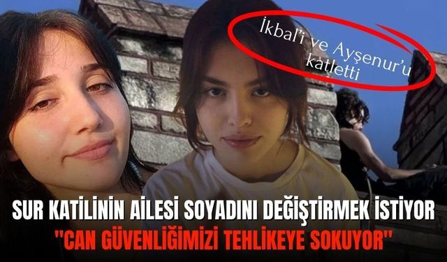 İkbal’i ve Ayşenur’u katletti: Sur katilinin ailesi soyadını değiştirmek istiyor