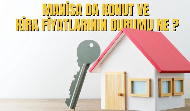 Manisa da konut ve kira fiyatlarının durumu ne ?