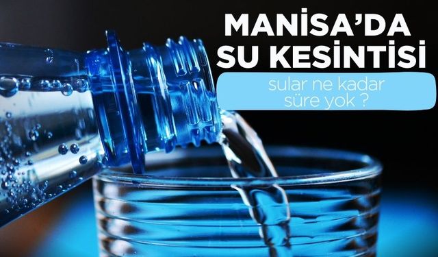 7 Aralık 2024 Cumartesi Manisa’da su kesintisi: Sular saat kaçta gelecek?