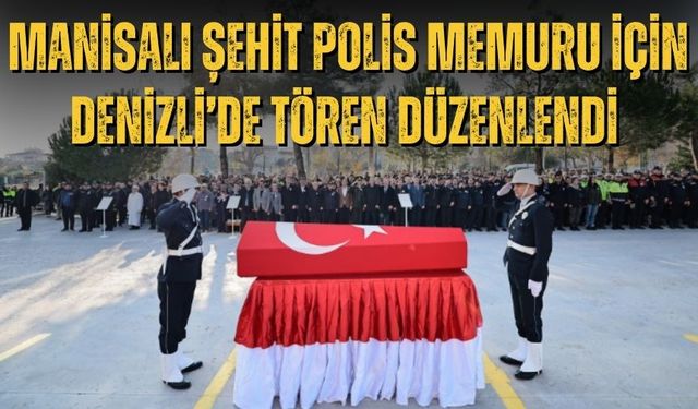 Manisalı şehit polis memuru için Denizli’de tören düzenlendi